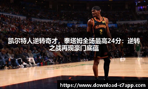 凯尔特人逆转奇才，泰塔姆全场最高24分：逆转之战再现豪门底蕴