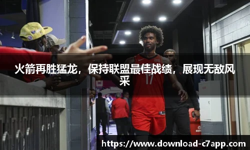 火箭再胜猛龙，保持联盟最佳战绩，展现无敌风采