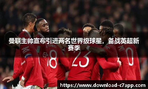 曼联主帅宣布引进两名世界级球星，备战英超新赛季