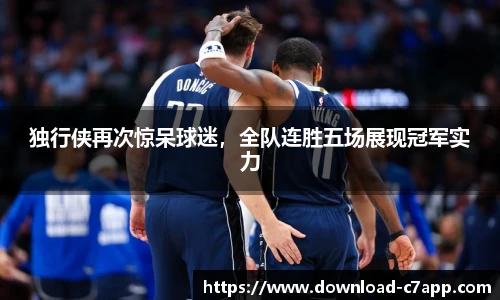 独行侠再次惊呆球迷，全队连胜五场展现冠军实力