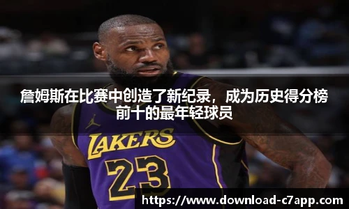 詹姆斯在比赛中创造了新纪录，成为历史得分榜前十的最年轻球员