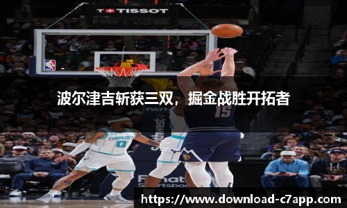 波尔津吉斩获三双，掘金战胜开拓者