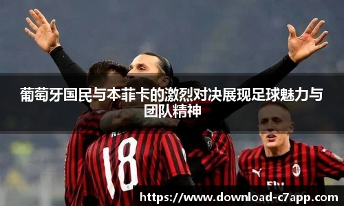 葡萄牙国民与本菲卡的激烈对决展现足球魅力与团队精神