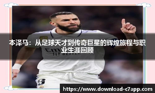 本泽马：从足球天才到传奇巨星的辉煌旅程与职业生涯回顾