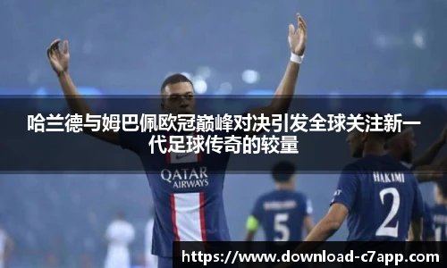 哈兰德与姆巴佩欧冠巅峰对决引发全球关注新一代足球传奇的较量