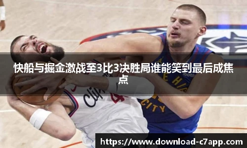 快船与掘金激战至3比3决胜局谁能笑到最后成焦点