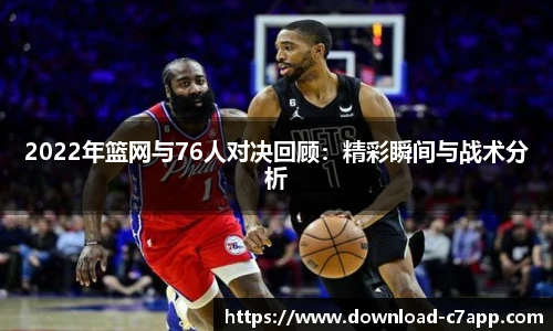 2022年篮网与76人对决回顾：精彩瞬间与战术分析