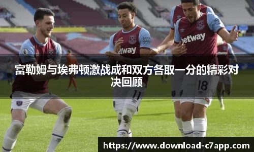 富勒姆与埃弗顿激战成和双方各取一分的精彩对决回顾