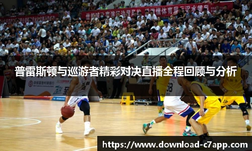 普雷斯顿与巡游者精彩对决直播全程回顾与分析