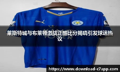 莱斯特城与布莱顿激战正酣比分揭晓引发球迷热议
