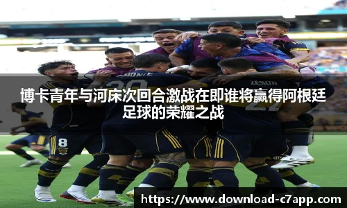 博卡青年与河床次回合激战在即谁将赢得阿根廷足球的荣耀之战